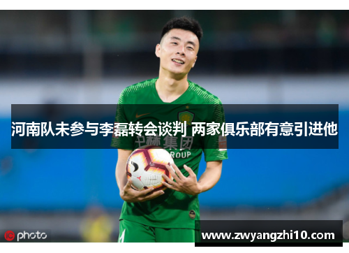 河南队未参与李磊转会谈判 两家俱乐部有意引进他 河南队未参与李磊转会谈判 两家俱乐部有意引进他