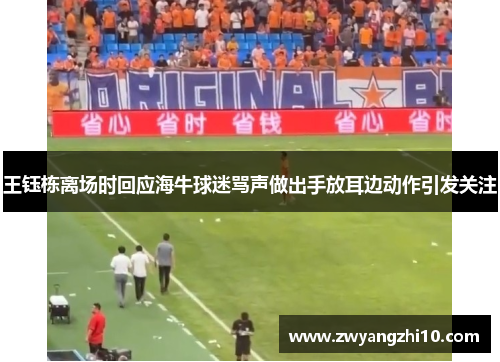 王钰栋离场时回应海牛球迷骂声做出手放耳边动作引发关注 王钰栋离场时回应海牛球迷骂声做出手放耳边动作引发关注