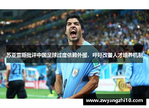 苏亚雷斯批评中国足球过度依赖外援,呼吁改善人才培养机制 苏亚雷斯批评中国足球过度依赖外援,呼吁改善人才培养机制