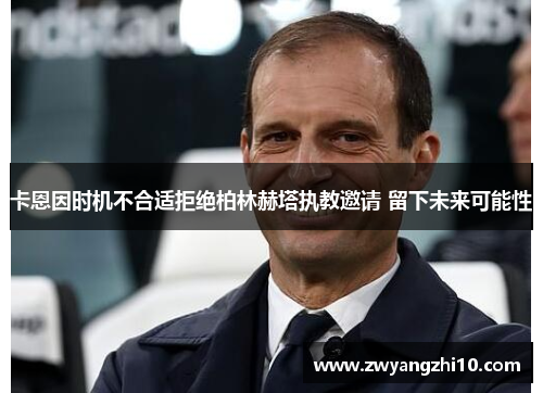 卡恩因时机不合适拒绝柏林赫塔执教邀请 留下未来可能性