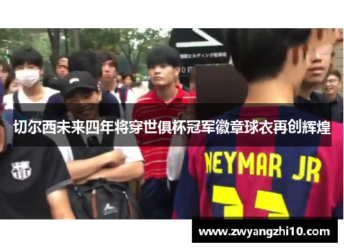 切尔西未来四年将穿世俱杯冠军徽章球衣再创辉煌